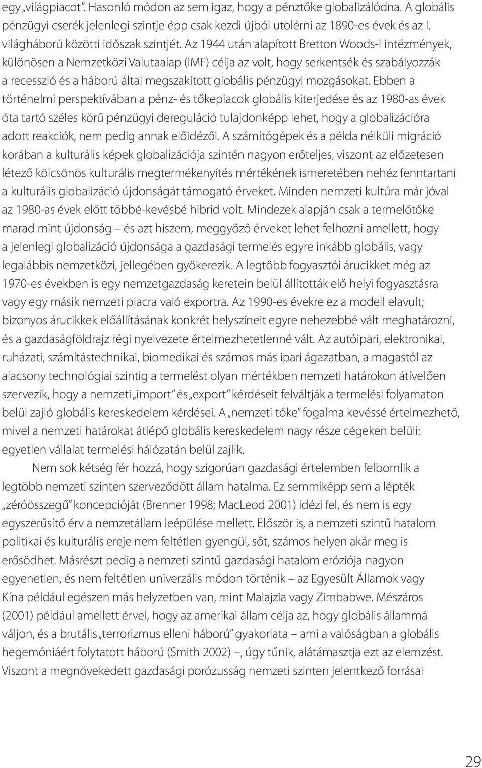 Az 1944 után alapított Bretton Woods-i intézmények, különösen a Nemzetközi Valutaalap (IMF) célja az volt, hogy serkentsék és szabályozzák a recesszió és a háború által megszakított globális pénzügyi