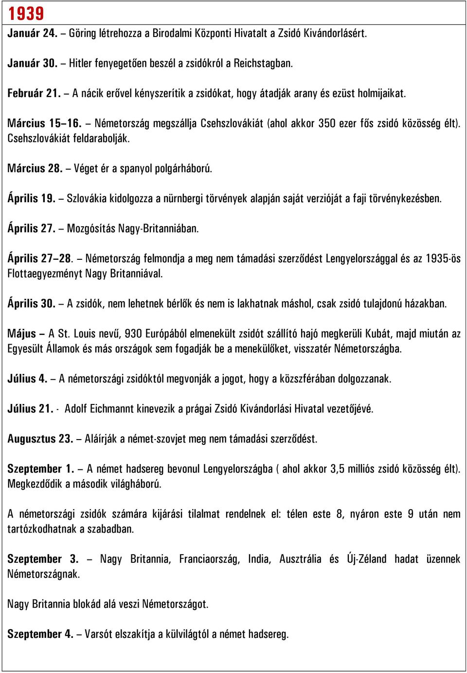 Csehszlovákiát feldarabolják. Március 28. Véget ér a spanyol polgárháború. Április 19. Szlovákia kidolgozza a nürnbergi törvények alapján saját verzióját a faji törvénykezésben. Április 27.