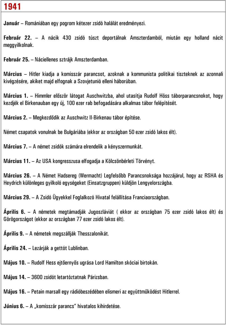 Március 1. Himmler először látogat Auschwitzba, ahol utasítja Rudolf Höss táborparancsnokot, hogy kezdjék el Birkenauban egy új, 100 ezer rab befogadására alkalmas tábor felépítését. Március 2.