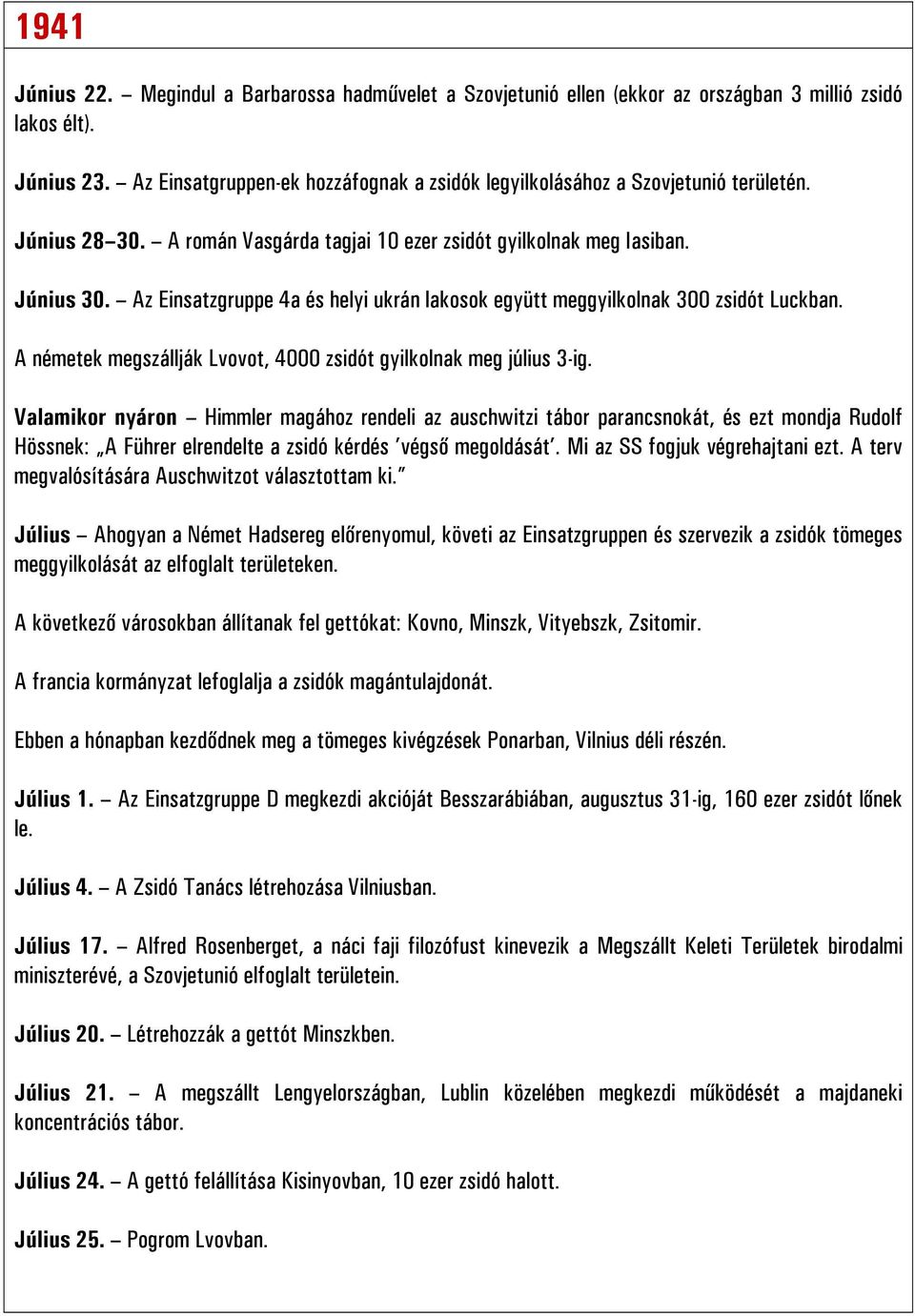 Az Einsatzgruppe 4a és helyi ukrán lakosok együtt meggyilkolnak 300 zsidót Luckban. A németek megszállják Lvovot, 4000 zsidót gyilkolnak meg július 3-ig.