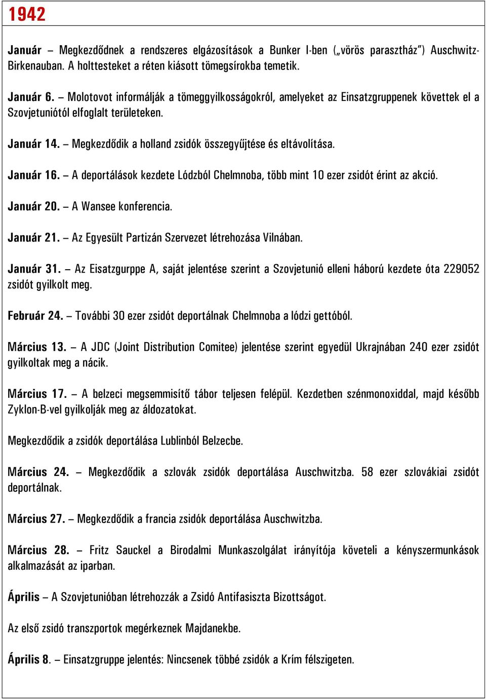 Január 16. A deportálások kezdete Lódzból Chelmnoba, több mint 10 ezer zsidót érint az akció. Január 20. A Wansee konferencia. Január 21. Az Egyesült Partizán Szervezet létrehozása Vilnában.