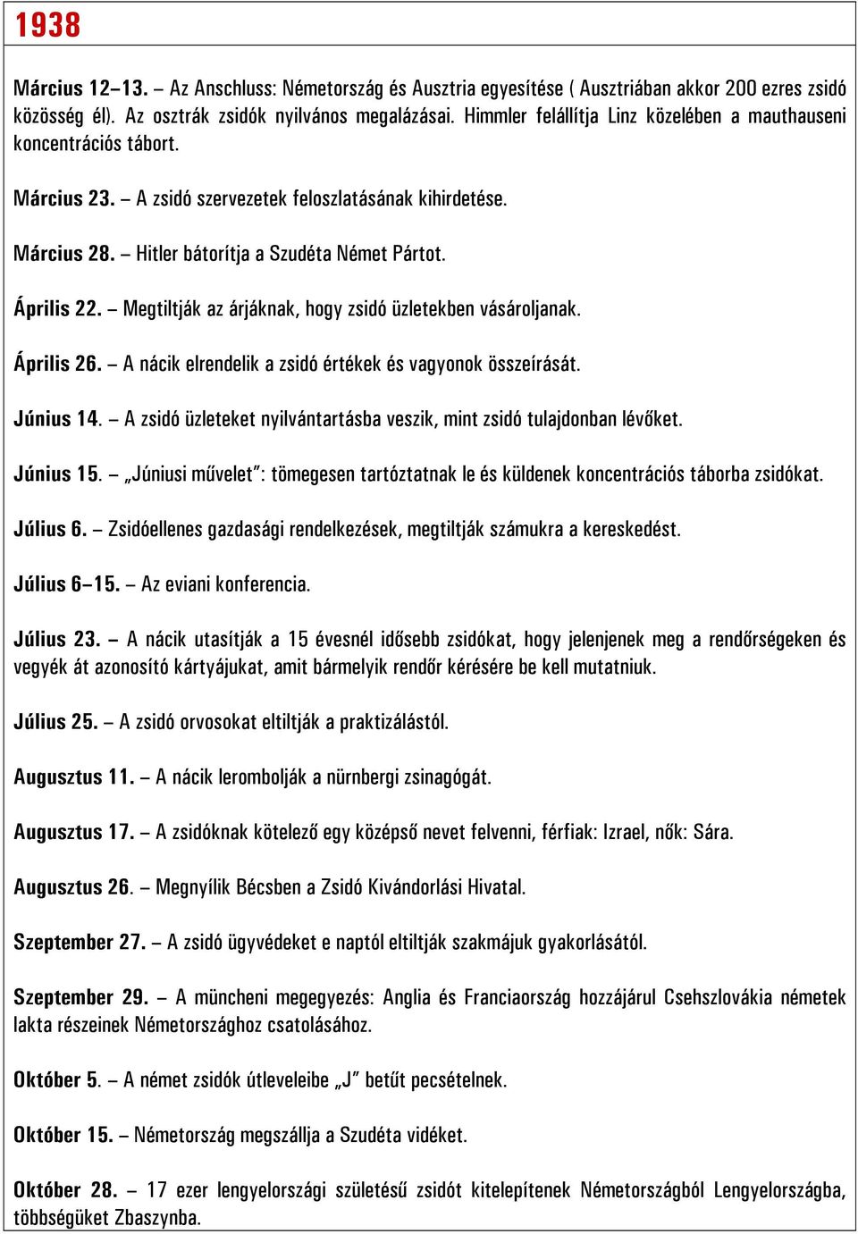 Megtiltják az árjáknak, hogy zsidó üzletekben vásároljanak. Április 26. A nácik elrendelik a zsidó értékek és vagyonok összeírását. Június 14.