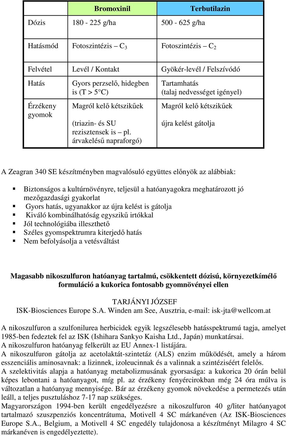 árvakelésű napraforgó) Tartamhatás (talaj nedvességet igényel) Magról kelő kétszikűek újra kelést gátolja A Zeagran 340 SE készítményben magvalósuló együttes előnyök az alábbiak: Biztonságos a