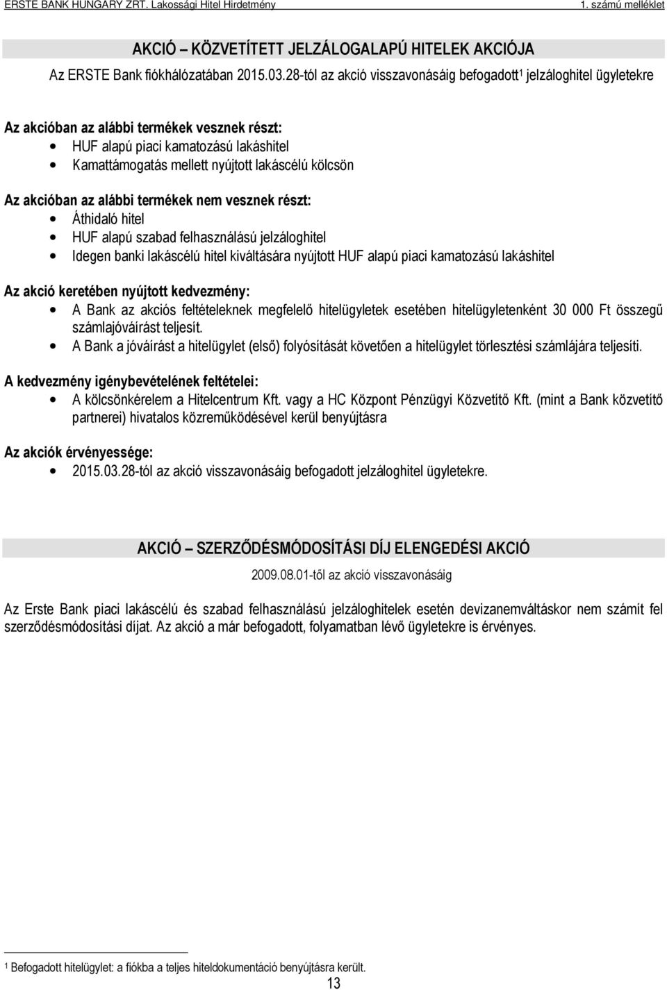 kölcsön Az akcióban az alábbi termékek nem vesznek részt: Áthidaló hitel HUF alapú szabad felhasználású jelzáloghitel Idegen banki lakáscélú hitel kiváltására nyújtott HUF alapú piaci kamatozású