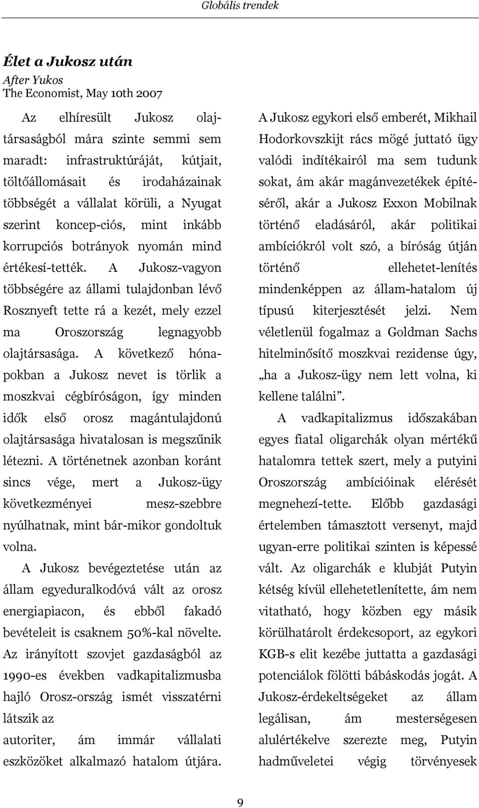 A Jukosz-vagyon többségére az állami tulajdonban lévő Rosznyeft tette rá a kezét, mely ezzel ma Oroszország legnagyobb olajtársasága.