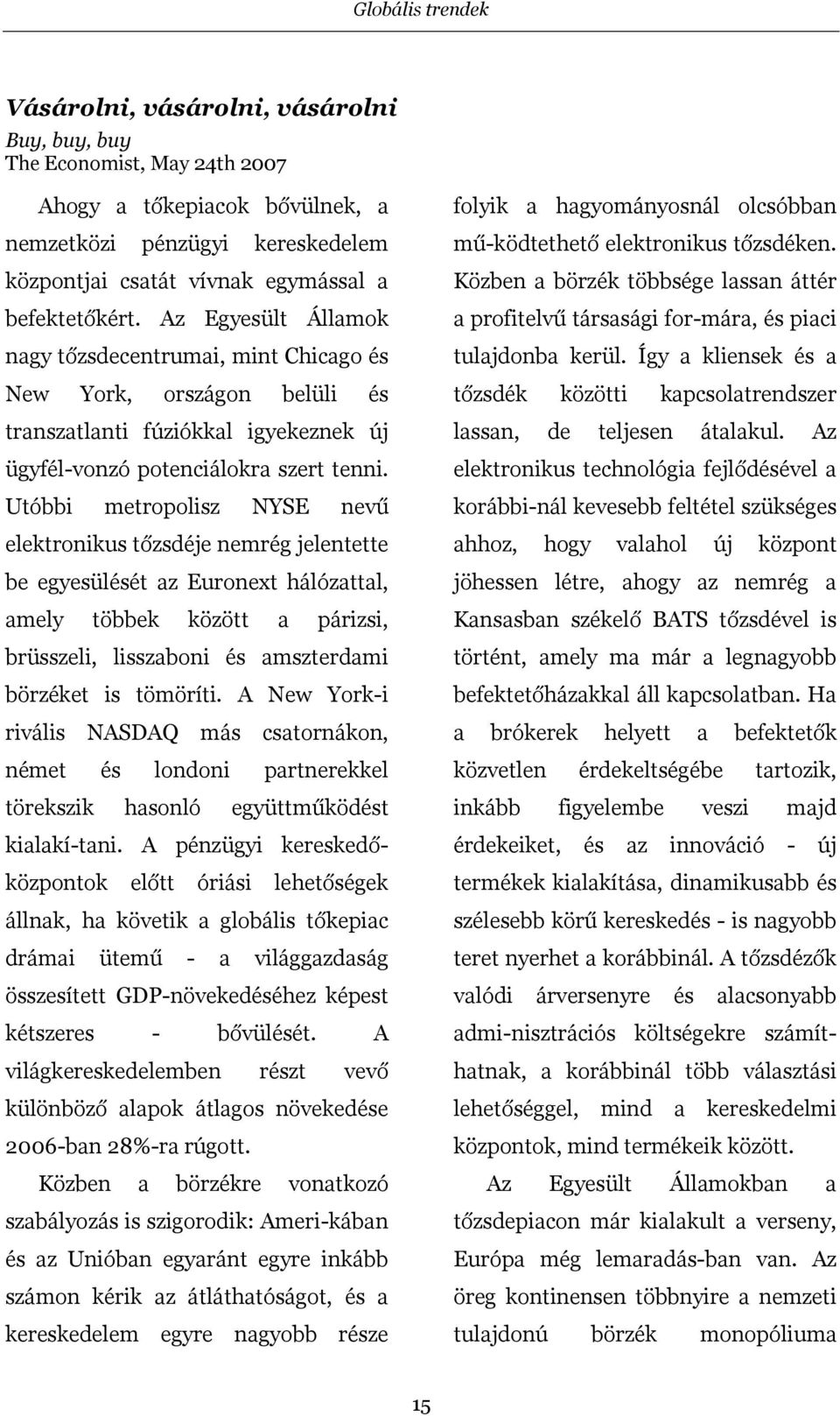 Utóbbi metropolisz NYSE nevű elektronikus tőzsdéje nemrég jelentette be egyesülését az Euronext hálózattal, amely többek között a párizsi, brüsszeli, lisszaboni és amszterdami börzéket is tömöríti.