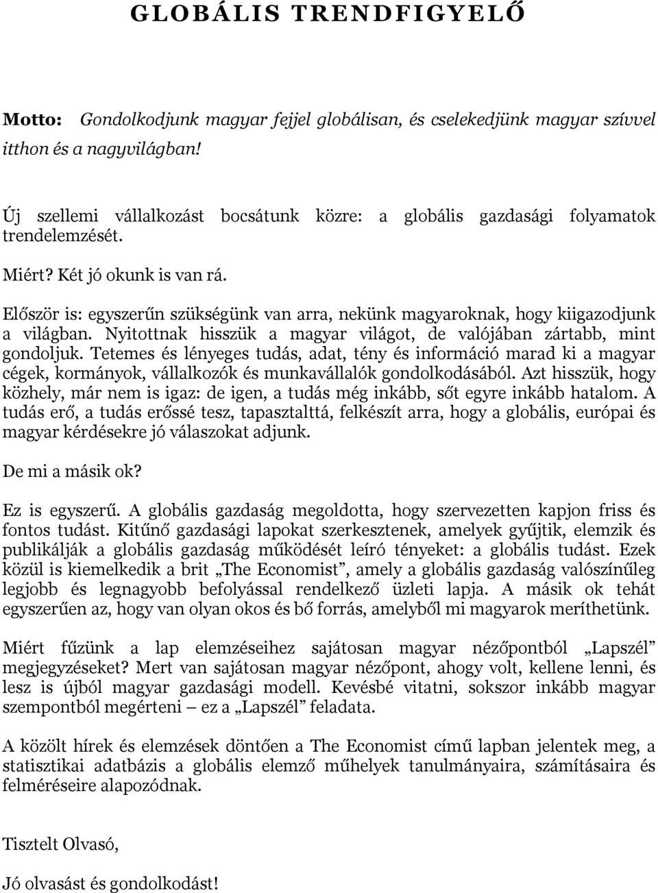 Először is: egyszerűn szükségünk van arra, nekünk magyaroknak, hogy kiigazodjunk a világban. Nyitottnak hisszük a magyar világot, de valójában zártabb, mint gondoljuk.