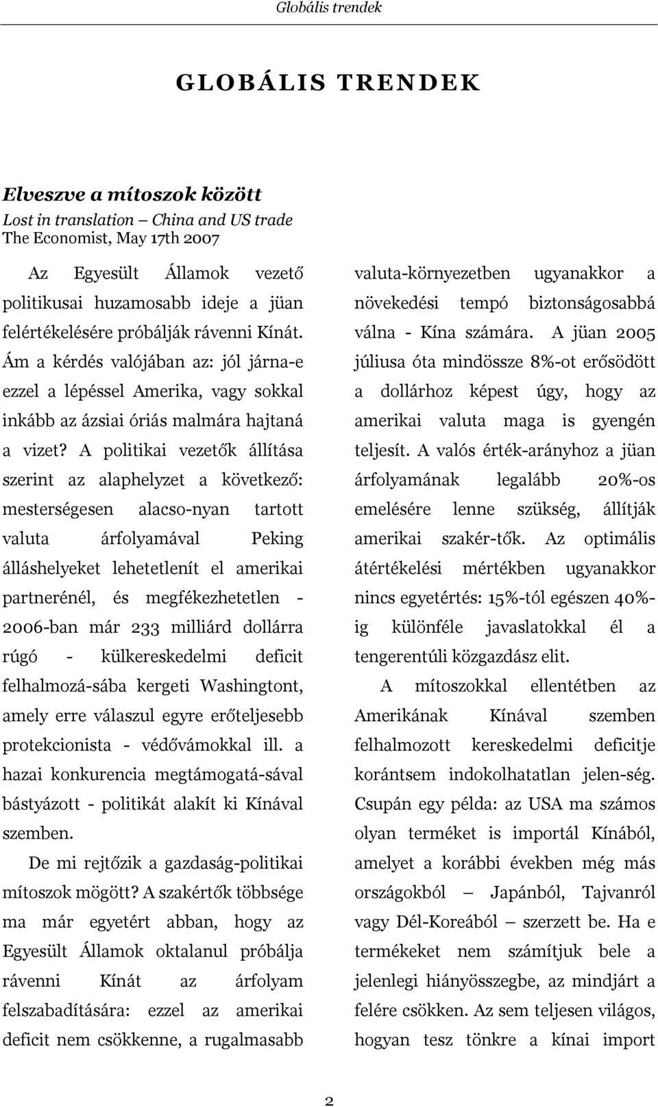 A politikai vezetők állítása szerint az alaphelyzet a következő: mesterségesen alacso-nyan tartott valuta árfolyamával Peking álláshelyeket lehetetlenít el amerikai partnerénél, és megfékezhetetlen -