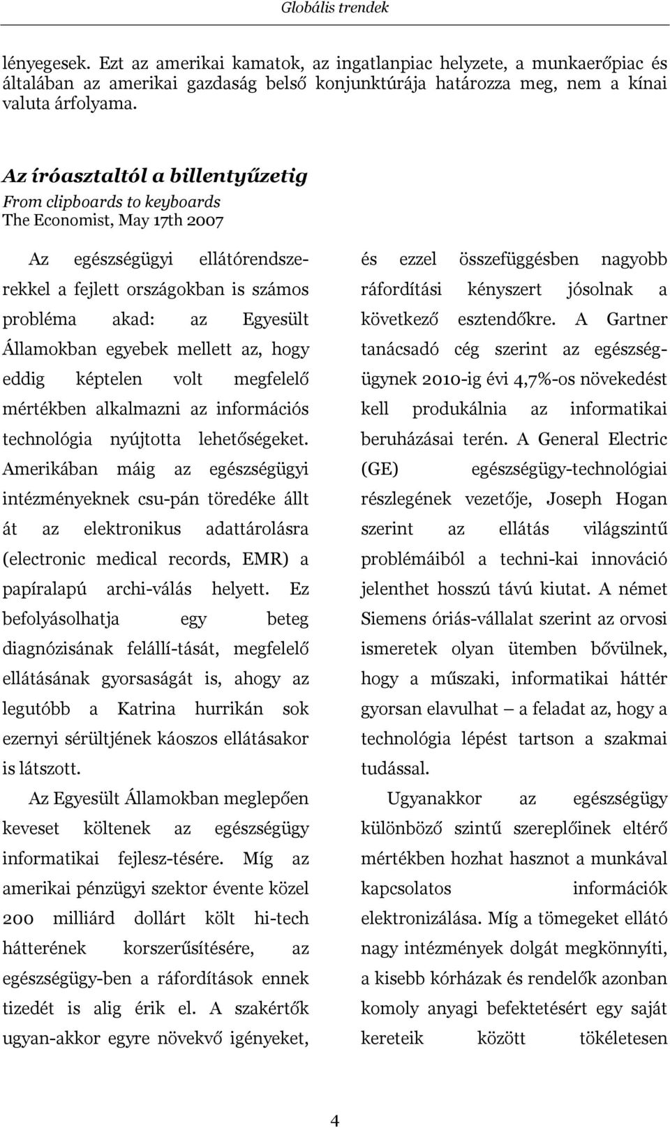 egyebek mellett az, hogy eddig képtelen volt megfelelő mértékben alkalmazni az információs technológia nyújtotta lehetőségeket.