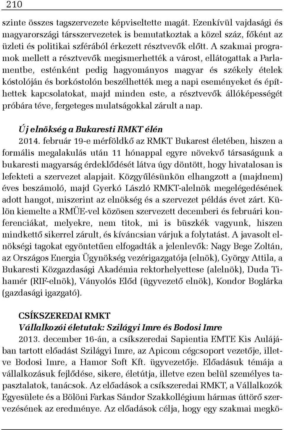 A szakmai programok mellett a résztvevõk megismerhették a várost, ellátogattak a Parlamentbe, esténként pedig hagyományos magyar és székely ételek kóstolóján és borkóstolón beszélhették meg a napi