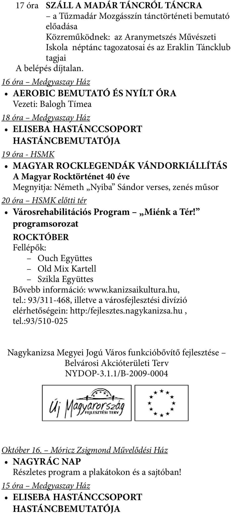 16 óra Medgyaszay Ház AEROBIC BEMUTATÓ ÉS NYÍLT ÓRA Vezeti: Balogh Tímea 18 óra Medgyaszay Ház ELISEBA HASTÁNCCSOPORT HASTÁNCBEMUTATÓJA 19 óra - HSMK MAGYAR ROCKLEGENDÁK VÁNDORKIÁLLÍTÁS A Magyar