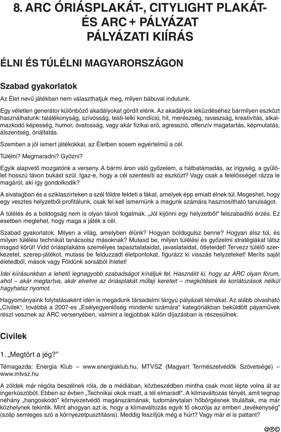 Az akadályok leküzdéséhez bármilyen eszközt használhatunk: találékonyság, szívósság, testi-lelki kondíció, hit, merészség, ravaszság, kreativitás, alkalmazkodó képesség, humor, óvatosság, vagy akár