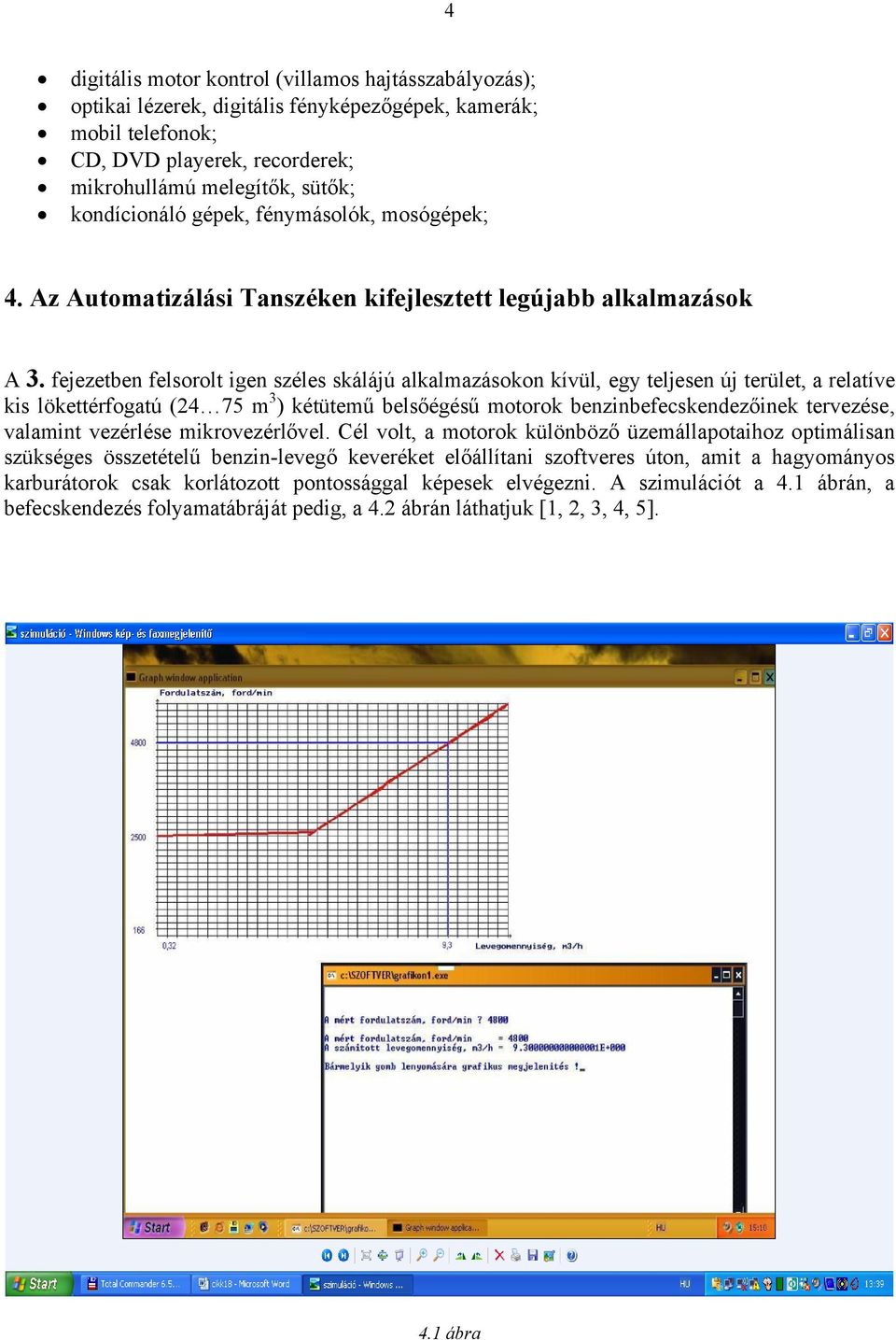 fejezetben felsorolt igen széles skálájú alkalmazásokon kívül, egy teljesen új terület, a relatíve kis lökettérfogatú (24 75 m 3 ) kétütemű belsőégésű motorok benzinbefecskendezőinek tervezése,