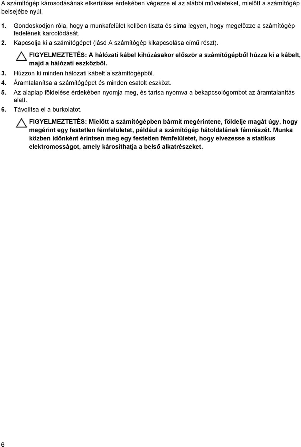 FIGYELMEZTETÉS: A hálózati kábel kihúzásakor először a számítógépből húzza ki a kábelt, majd a hálózati eszközből. 3. Húzzon ki minden hálózati kábelt a számítógépből. 4.