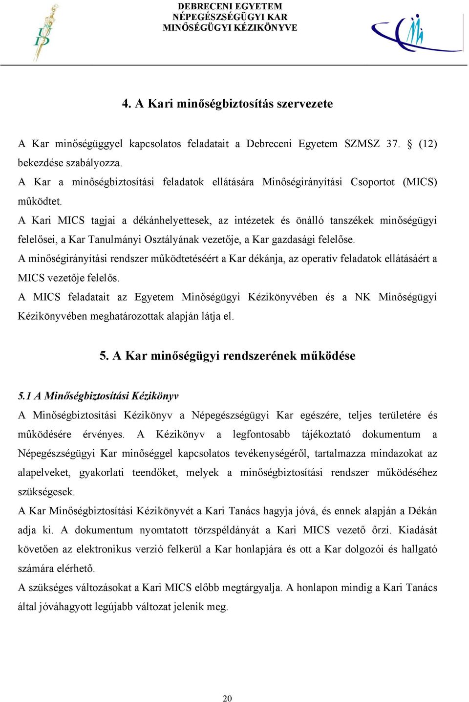 A Kari MICS tagjai a dékánhelyettesek, az intézetek és önálló tanszékek minőségügyi felelősei, a Kar Tanulmányi Osztályának vezetője, a Kar gazdasági felelőse.