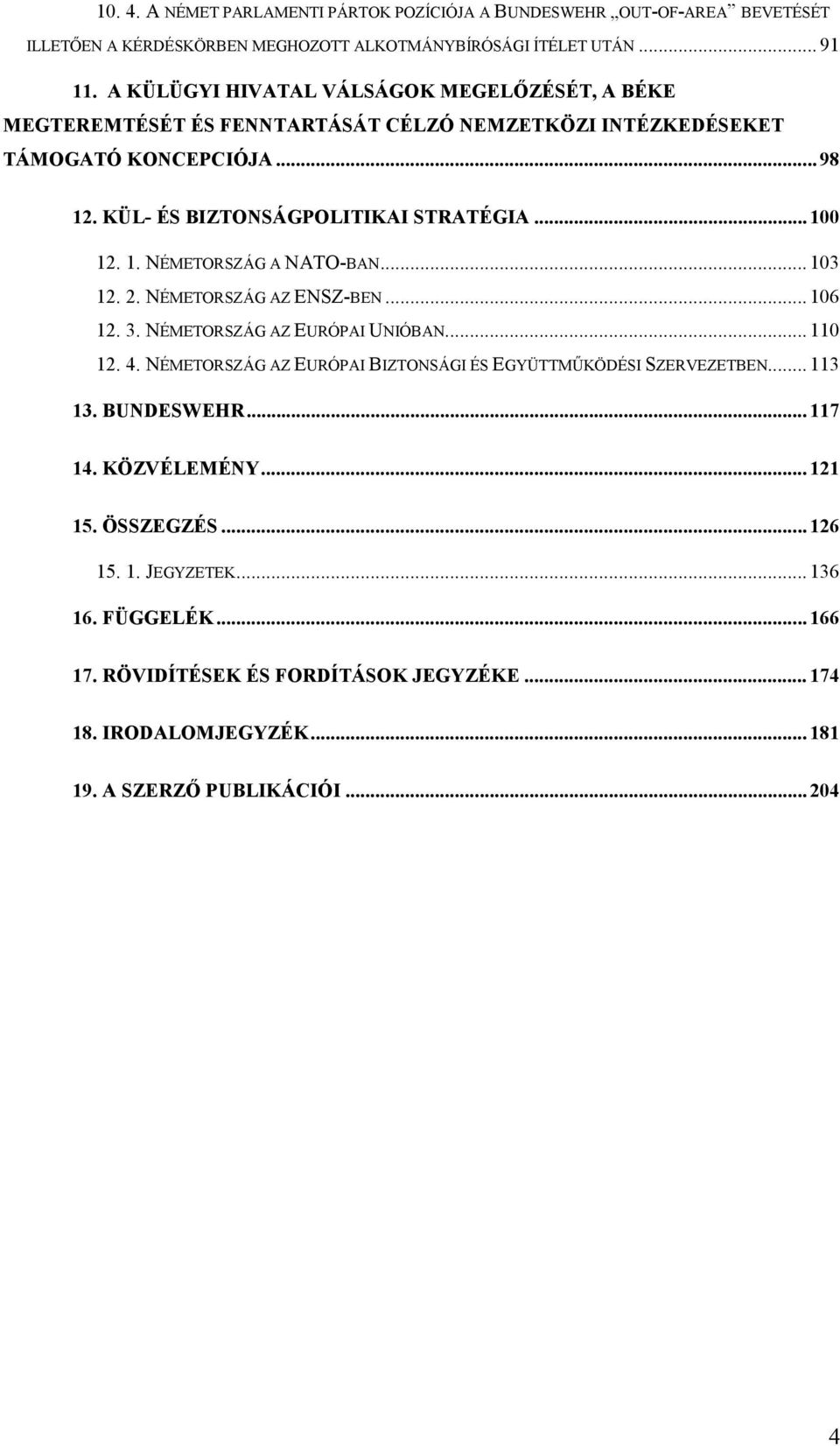 1. NÉMETORSZÁG A NATO-BAN... 103 12. 2. NÉMETORSZÁG AZ ENSZ-BEN... 106 12. 3. NÉMETORSZÁG AZ EURÓPAI UNIÓBAN... 110 12. 4. NÉMETORSZÁG AZ EURÓPAI BIZTONSÁGI ÉS EGYÜTTMŰKÖDÉSI SZERVEZETBEN.