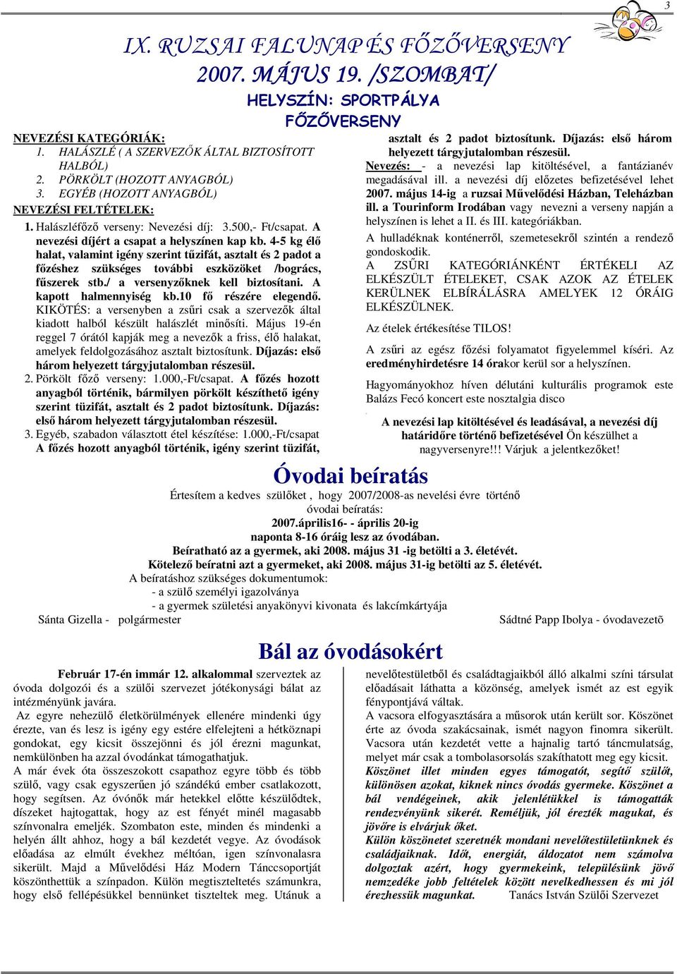 4-5 kg élő halat, valamint igény szerint tűzifát, asztalt és 2 padot a főzéshez szükséges további eszközöket /bogrács, fűszerek stb./ a versenyzőknek kell biztosítani. A kapott halmennyiség kb.