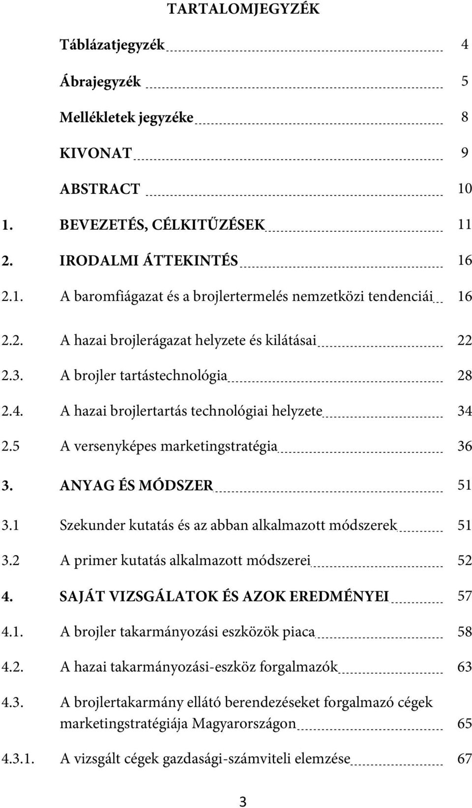 ANYAG ÉS MÓDSZER 51 3.1 Szekunder kutatás és az abban alkalmazott módszerek 51 3.2 A primer kutatás alkalmazott módszerei 52 4. SAJÁT VIZSGÁLATOK ÉS AZOK EREDMÉNYEI 57 4.1. A brojler takarmányozási eszközök piaca 58 4.