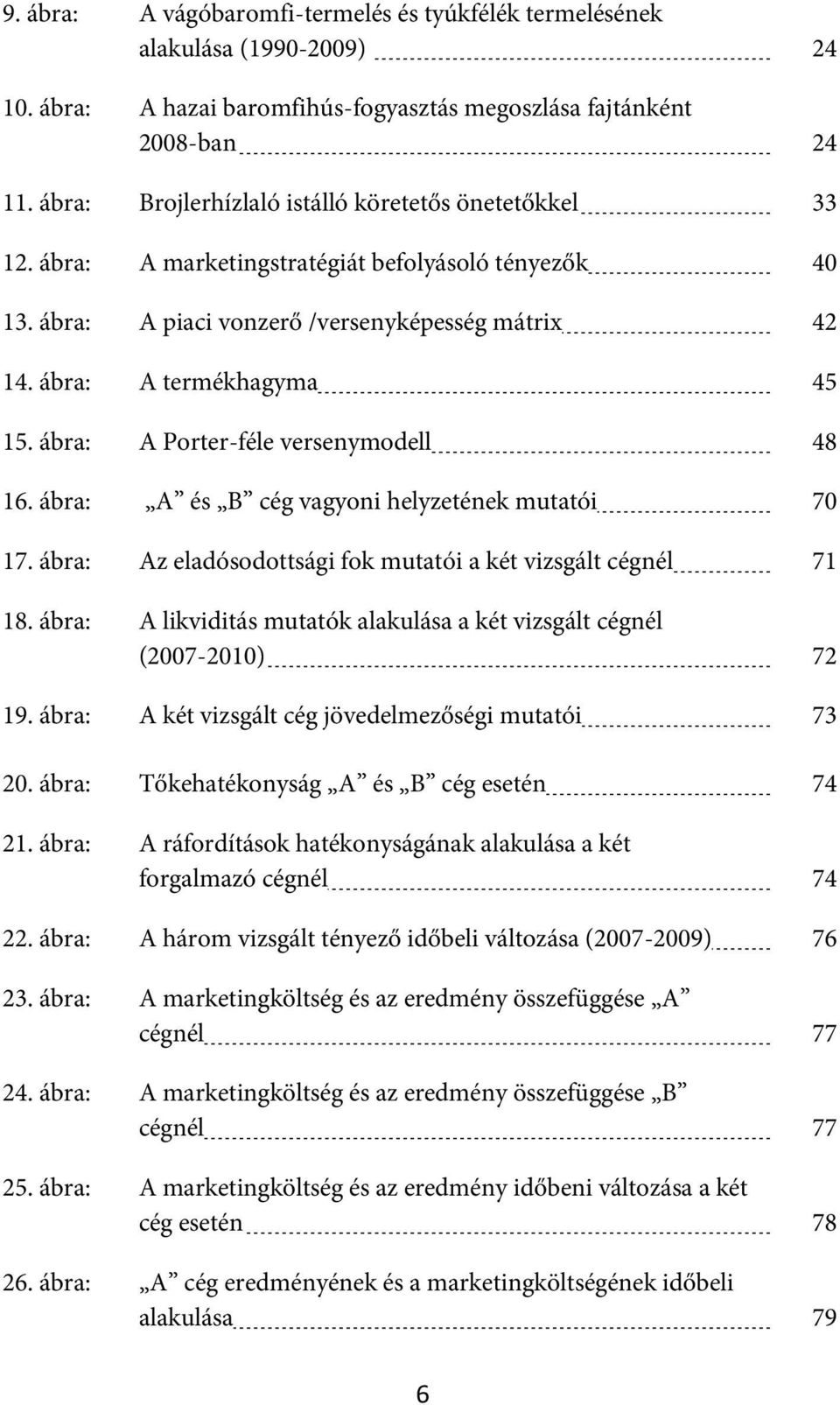 ábra: A Porter-féle versenymodell 48 16. ábra: A és B cég vagyoni helyzetének mutatói 70 17. ábra: Az eladósodottsági fok mutatói a két vizsgált cégnél 71 18.