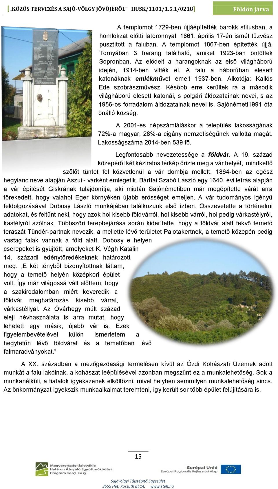 Az elődeit a harangoknak az első világháború idején, 1914-ben vitték el. A falu a háborúban elesett katonáknak emlékművet emelt 1937-ben. Alkotója: Kallós Ede szobrászművész.