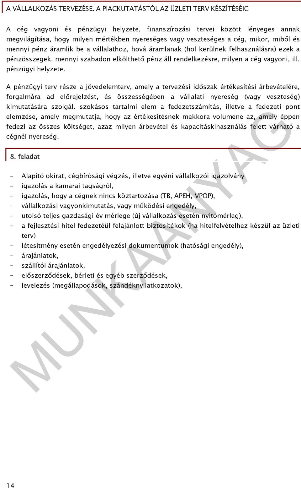 A pénzügyi terv része a jövedelemterv, amely a tervezési időszak értékesítési árbevételére, forgalmára ad előrejelzést, és összességében a vállalati nyereség (vagy veszteség) kimutatására szolgál.