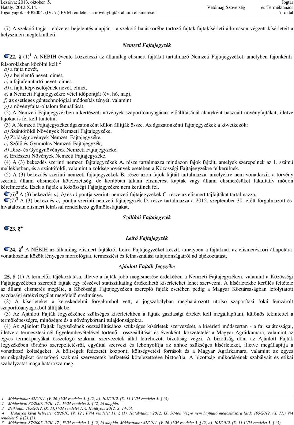 (1) 1 A NÉBIH évente közzéteszi az államilag elismert fajtákat tartalmazó Nemzeti Fajtajegyzéket, amelyben fajonkénti felsorolásban közölni kell: 2 a) a fajta nevét, b) a bejelentő nevét, címét, c) a