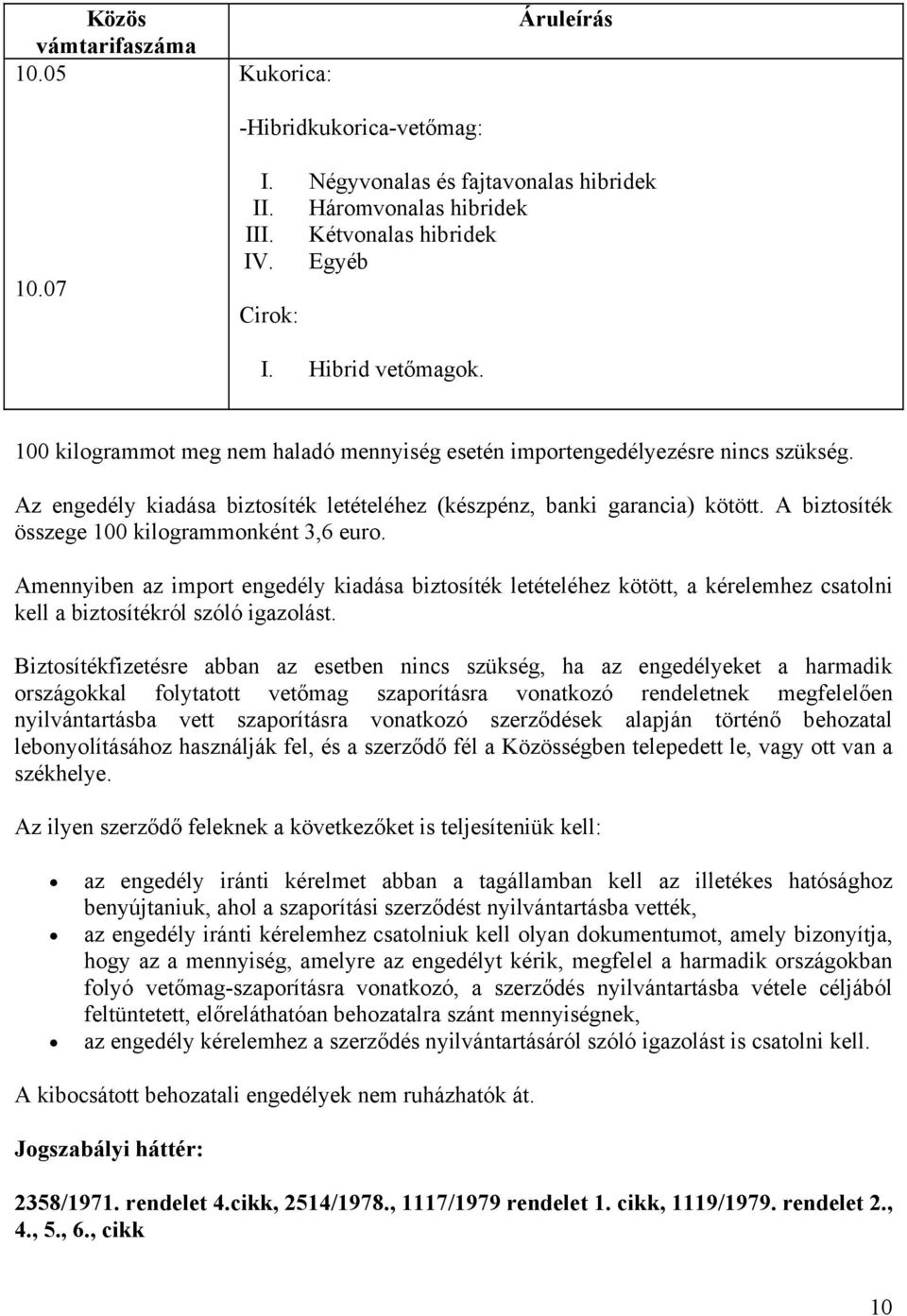 A biztosíték összege 0 kilogrammonként 3,6 euro. Amennyiben az import engedély kiadása biztosíték letételéhez kötött, a kérelemhez csatolni kell a biztosítékról szóló igazolást.