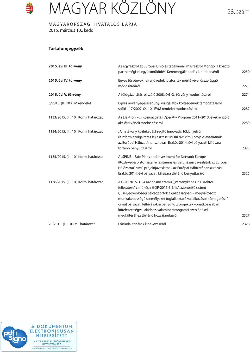 törvény Egyes törvényeknek a jövedéki biztosíték mértékével összefüggő módosításáról 2273 2015. évi V. törvény A földgázellátásról szóló 2008. évi XL. törvény módosításáról 2274 6/2015. (III. 10.