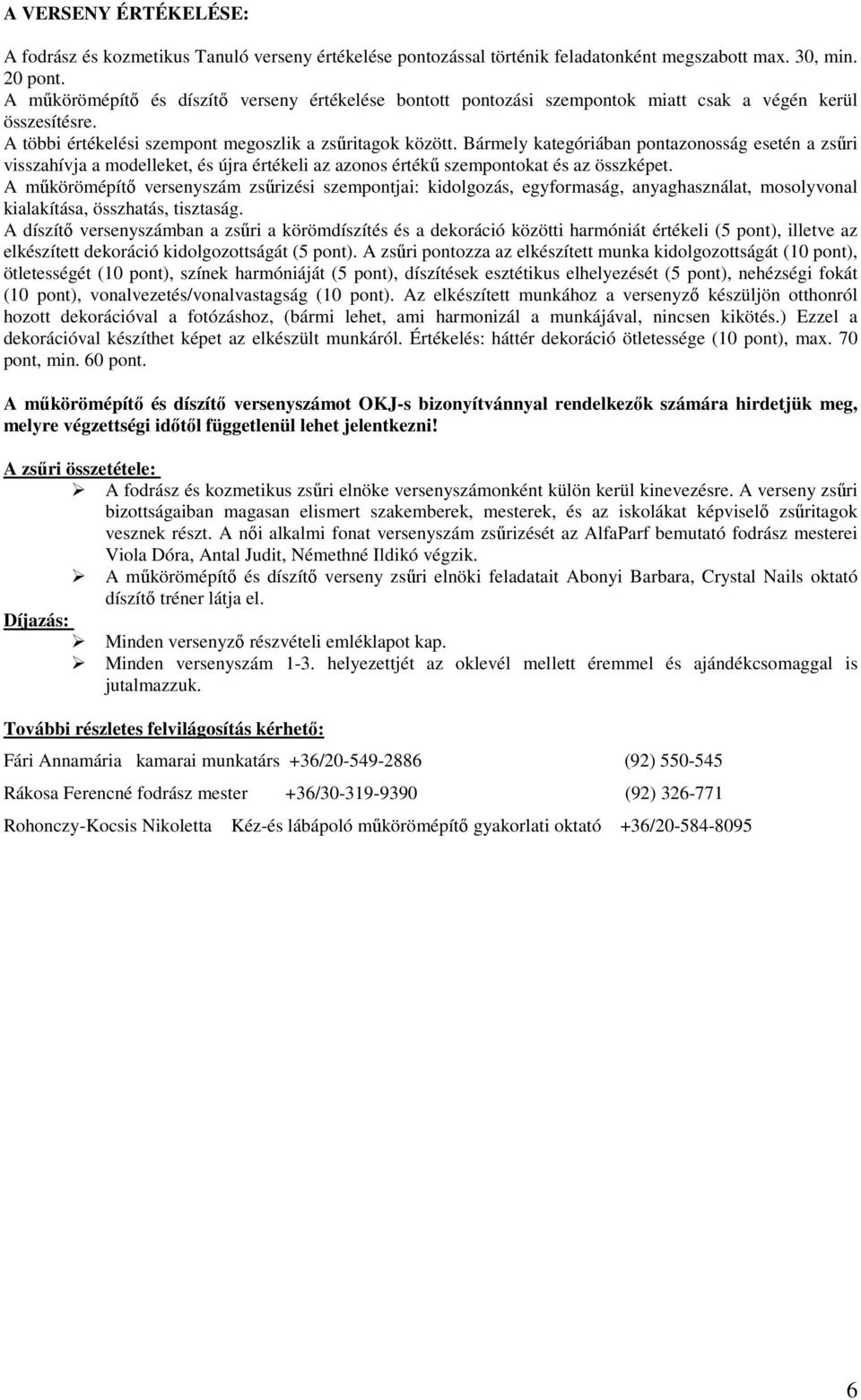 Bármely kategóriában pontazonosság esetén a zsűri visszahívja a modelleket, és újra értékeli az azonos értékű szempontokat és az összképet.