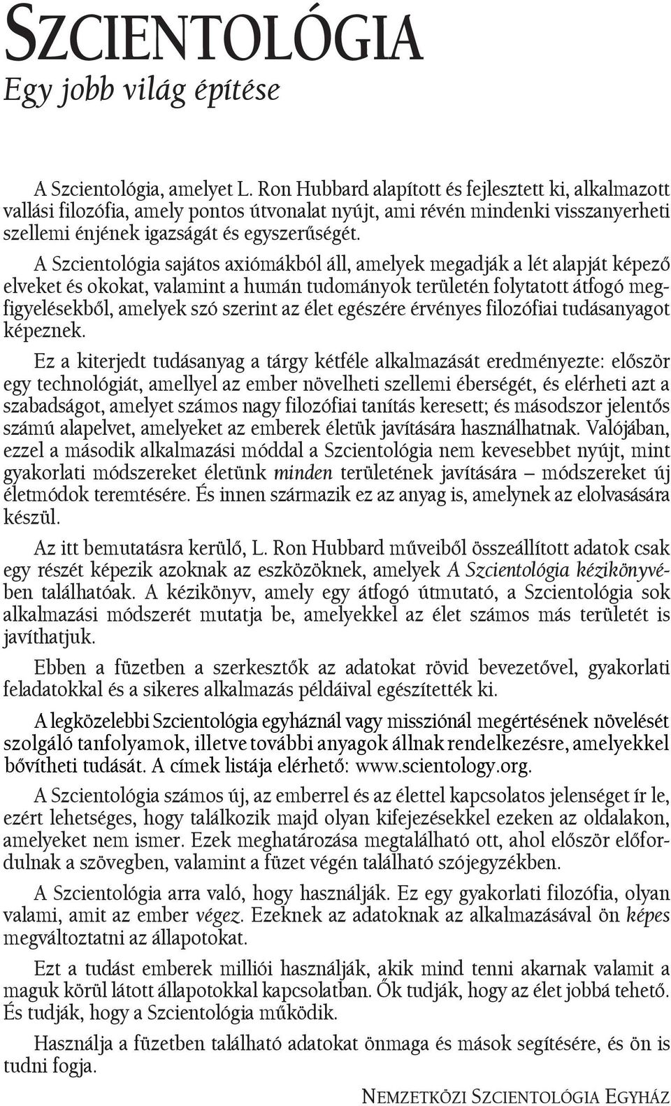 A Szcientológia sajátos axiómákból áll, amelyek megadják a lét alapját képezõ elveket és okokat, valamint a humán tudományok területén folytatott átfogó megfigyelésekbõl, amelyek szó szerint az élet