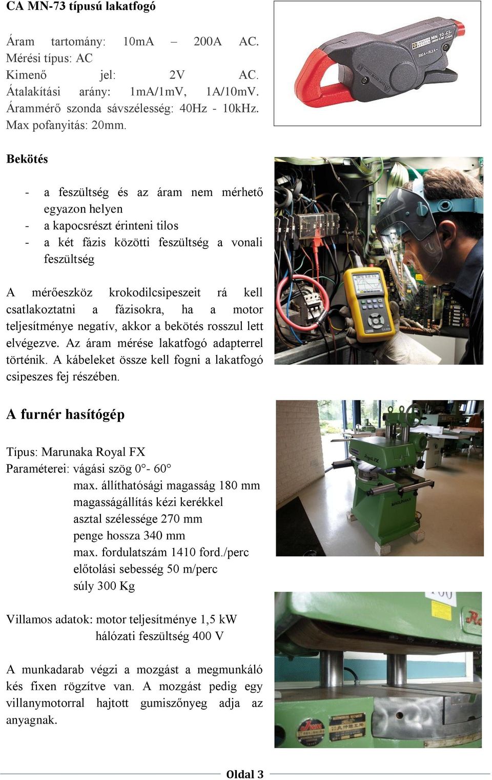 a fázisokra, ha a motor teljesítménye negatív, akkor a bekötés rosszul lett elvégezve. Az áram mérése lakatfogó adapterrel történik. A kábeleket össze kell fogni a lakatfogó csipeszes fej részében.