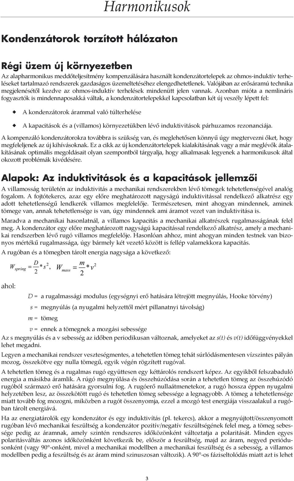 Azonban mióta a nemlináris fogyasztók is mindennaposakká váltak, a kondenzátortelepekkel kapcsolatban két új veszély lépett fel: A kondenzátorok árammal való túlterhelése A kapacitások és a