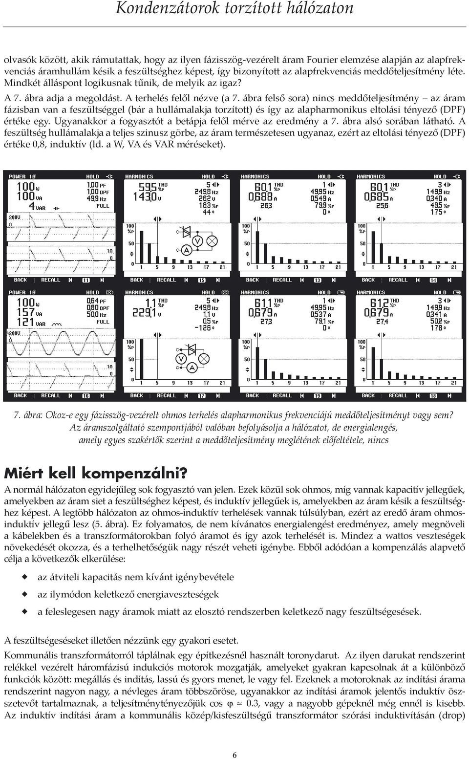ábra felső sora) nincs meddőteljesítmény az áram fázisban van a feszültséggel (bár a hullámalakja torzított) és így az alapharmonikus eltolási tényező (DPF) értéke egy.