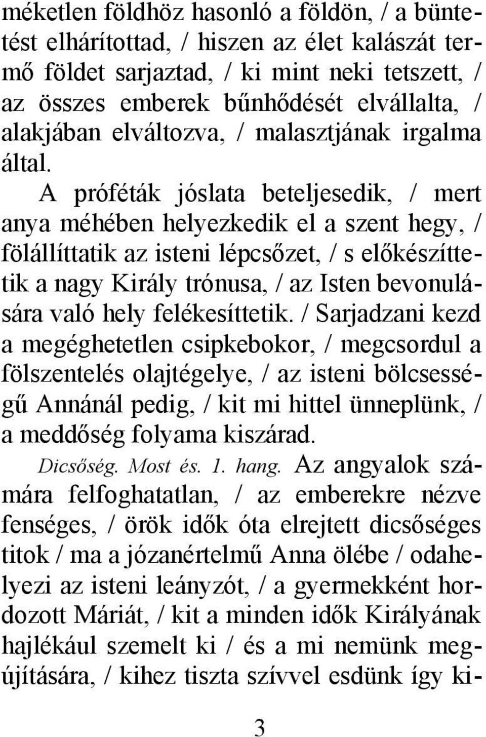 A próféták jóslata beteljesedik, / mert anya méhében helyezkedik el a szent hegy, / fölállíttatik az isteni lépcsőzet, / s előkészíttetik a nagy Király trónusa, / az Isten bevonulására való hely