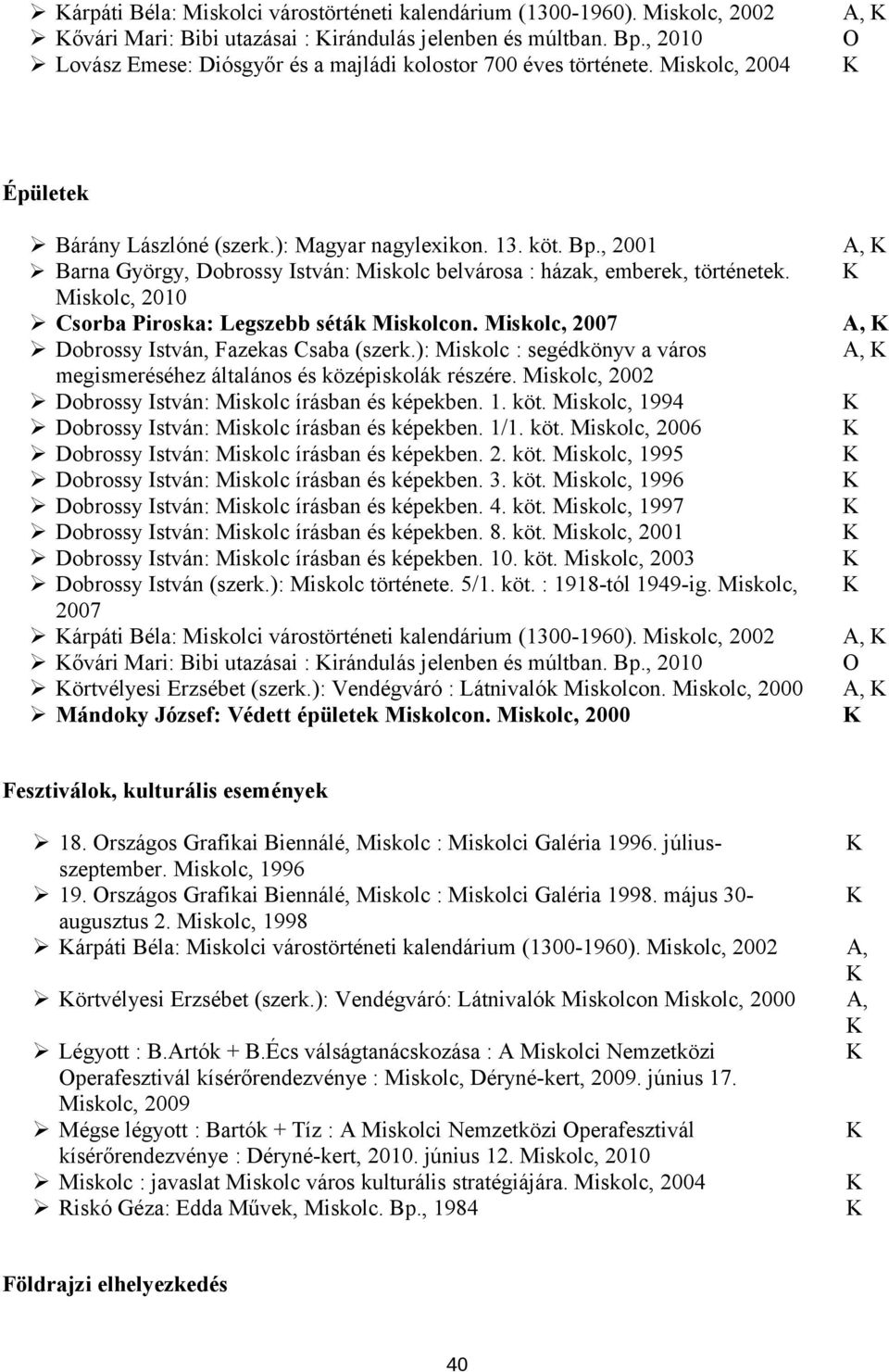 , 2001 Barna György, Dobrossy István: Miskolc belvárosa : házak, emberek, történetek. Miskolc, 2010 Csorba Piroska: Legszebb séták Miskolcon.