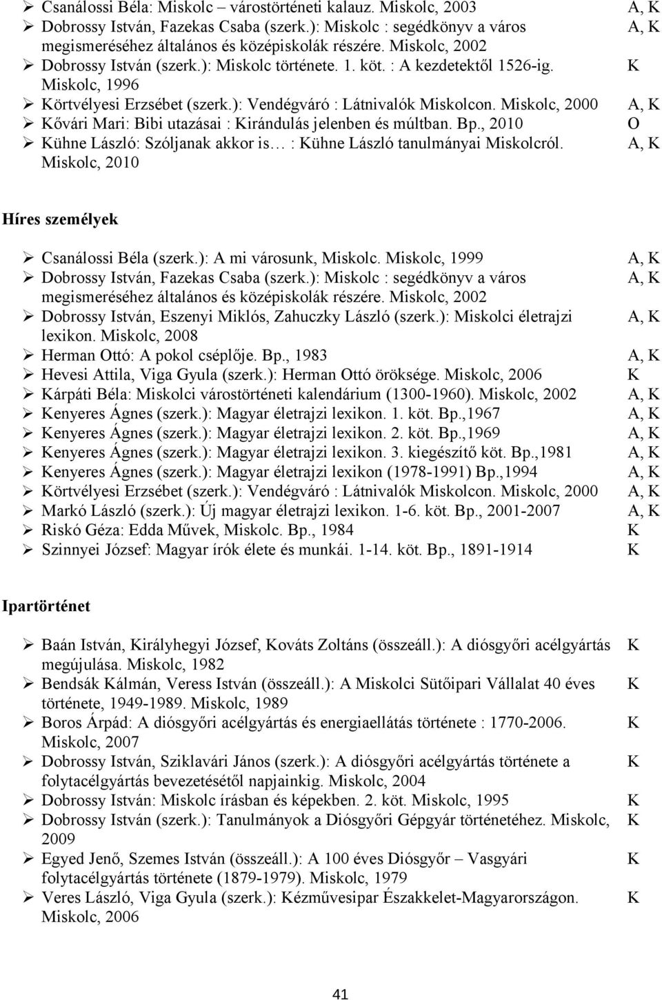 Miskolc, 2010 A, A, A, A, Híres személyek Dobrossy István, Eszenyi Miklós, Zahuczky László (szerk.): Miskolci életrajzi lexikon. Miskolc, 2008 Herman ttó: A pokol cséplője. Bp.