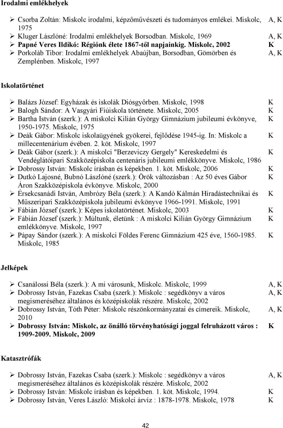 Miskolc, 1997 A, A, A, Iskolatörténet Balázs József: Egyházak és iskolák Diósgyőrben. Miskolc, 1998 Balogh Sándor: A Vasgyári Fiúiskola története. Miskolc, 2005 Bartha István (szerk.