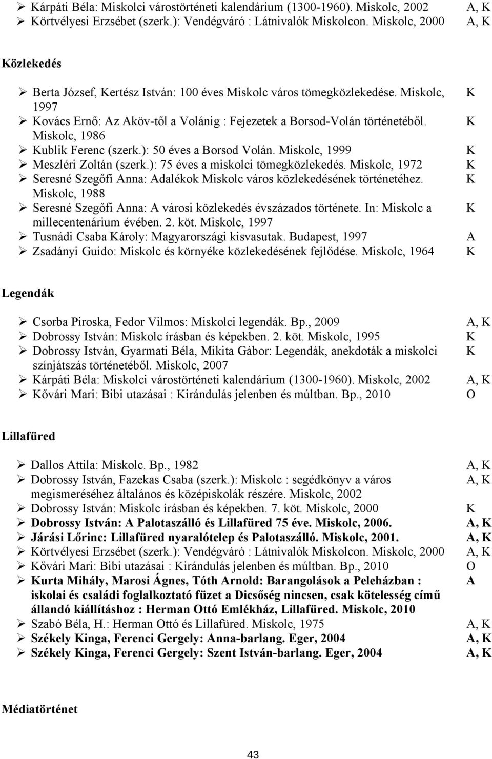 Miskolc, 1986 ublik Ferenc (szerk.): 50 éves a Borsod Volán. Miskolc, 1999 Meszléri Zoltán (szerk.): 75 éves a miskolci tömegközlekedés.