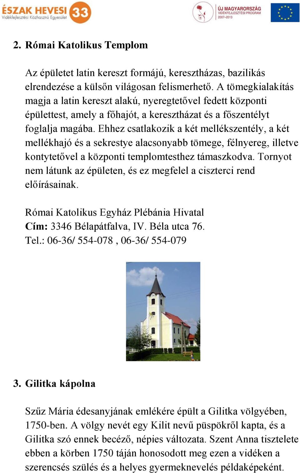 Ehhez csatlakozik a két mellékszentély, a két mellékhajó és a sekrestye alacsonyabb tömege, félnyereg, illetve kontytetővel a központi templomtesthez támaszkodva.