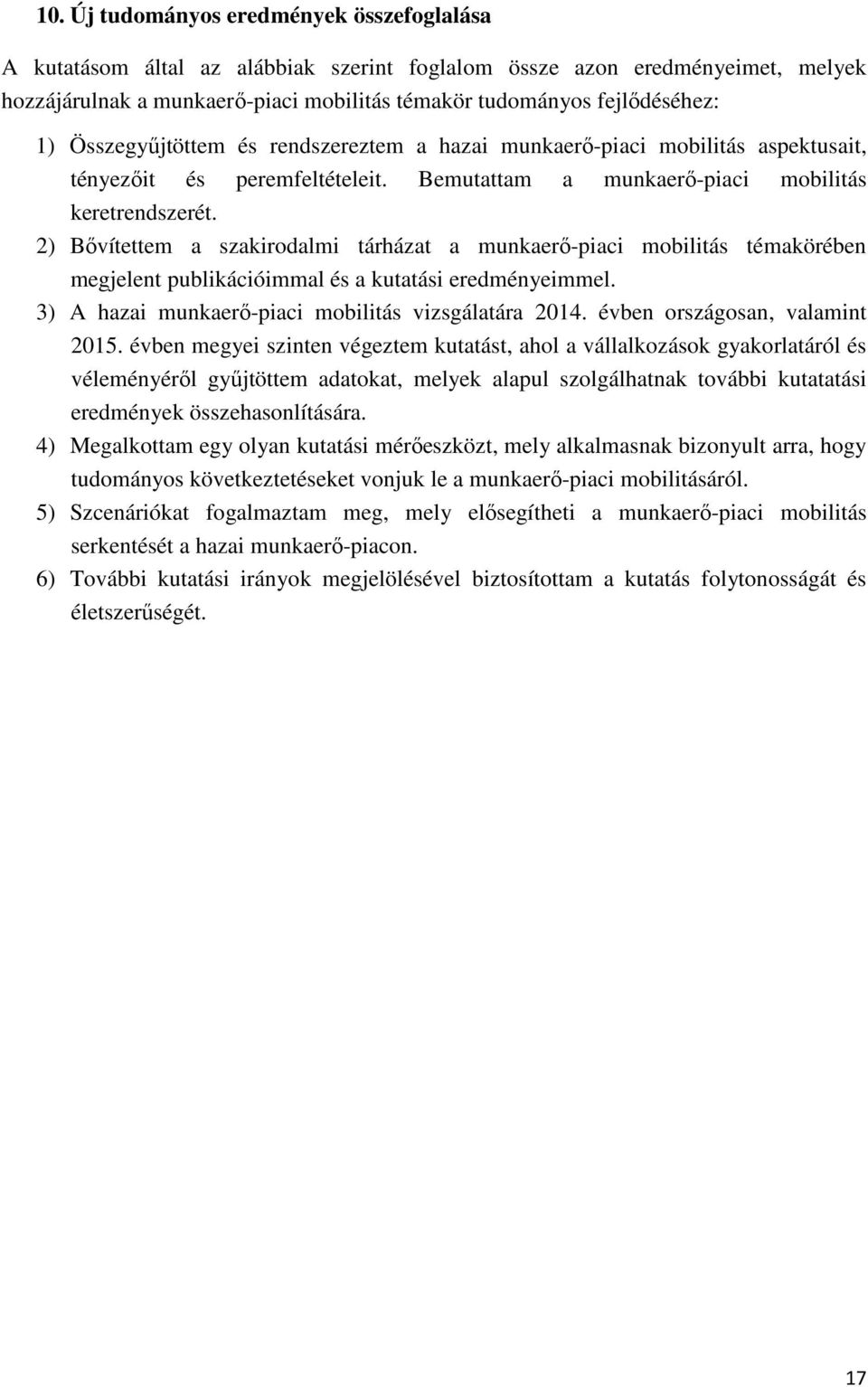 2) Bővítettem a szakirodalmi tárházat a munkaerő-piaci mobilitás témakörében megjelent publikációimmal és a kutatási eredményeimmel. 3) A hazai munkaerő-piaci mobilitás vizsgálatára 2014.