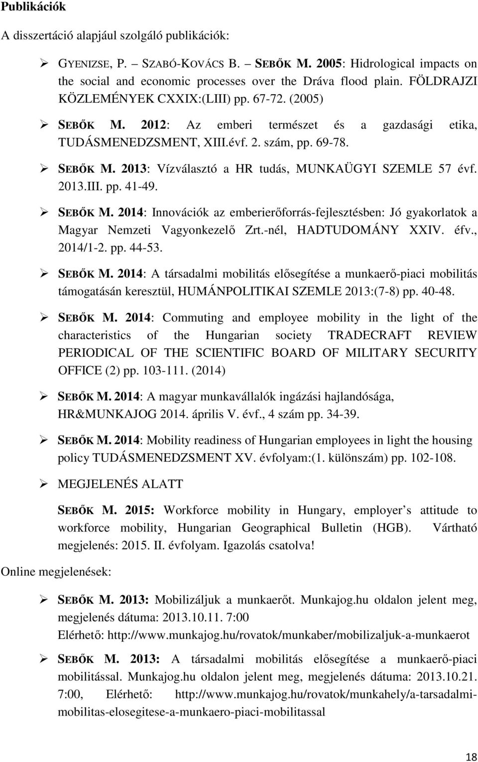 2013.III. pp. 41-49. SEBŐK M. 2014: Innovációk az emberierőforrás-fejlesztésben: Jó gyakorlatok a Magyar Nemzeti Vagyonkezelő Zrt.-nél, HADTUDOMÁNY XXIV. éfv., 2014/1-2. pp. 44-53. SEBŐK M. 2014: A társadalmi mobilitás elősegítése a munkaerő-piaci mobilitás támogatásán keresztül, HUMÁNPOLITIKAI SZEMLE 2013:(7-8) pp.