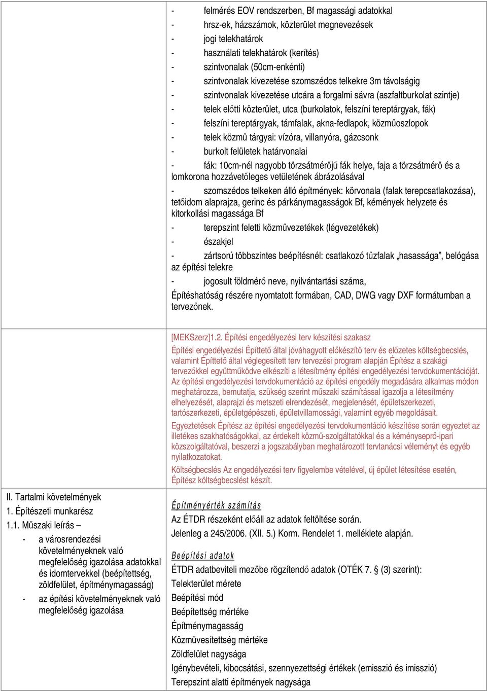 felszíni tereptárgyak, támfalak, akna-fedlapok, közműoszlopok - telek közmű tárgyai: vízóra, villanyóra, gázcsonk - burkolt felületek határvonalai - fák: 10cm-nél nagyobb törzsátmérőjű fák helye,