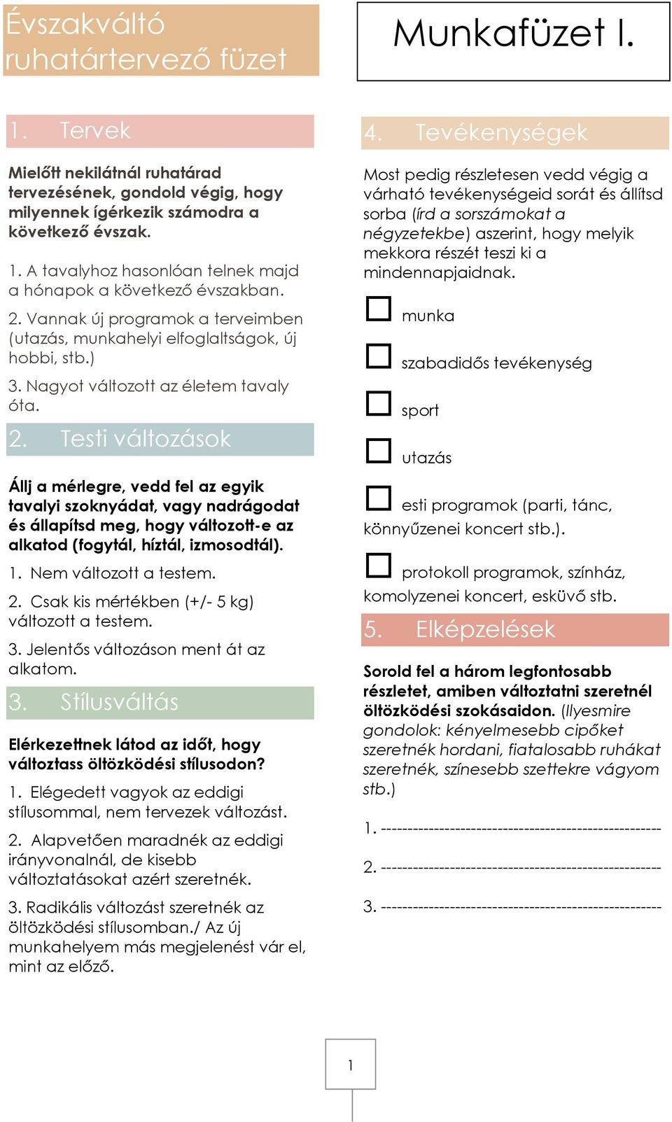 Testi változások Állj a mérlegre, vedd fel az egyik tavalyi szoknyádat, vagy nadrágodat és állapítsd meg, hogy változott-e az alkatod (fogytál, híztál, izmosodtál). 1. Nem változott a testem. 2.