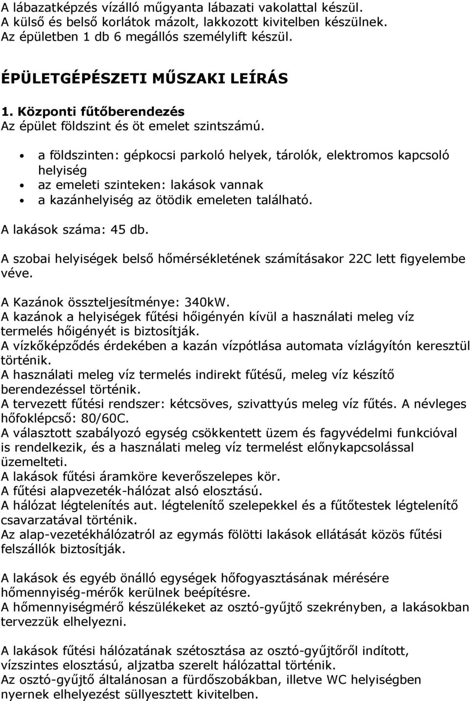 a földszinten: gépkocsi parkoló helyek, tárolók, elektromos kapcsoló helyiség az emeleti szinteken: lakások vannak a kazánhelyiség az ötödik emeleten található. A lakások száma: 45 db.