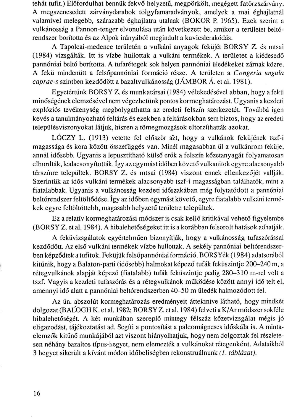 Ezek szerint a vulkánosság a Pannon-tenger elvonulása után következett be, amikor a területet beltórendszer borította és az Alpok irányából megindult a kavicslerakódás.