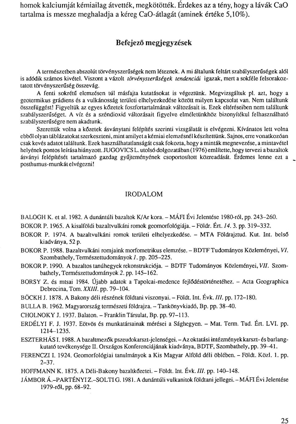 Viszont a vázolt törvényszerűségek tendenciái igazak, mert a sokféle felsorakoztatott törvényszerűség összevág. A fenti sokrétű elemzésen túl másfajta kutatásokat is végeztünk. Megvizsgáltuk pl.