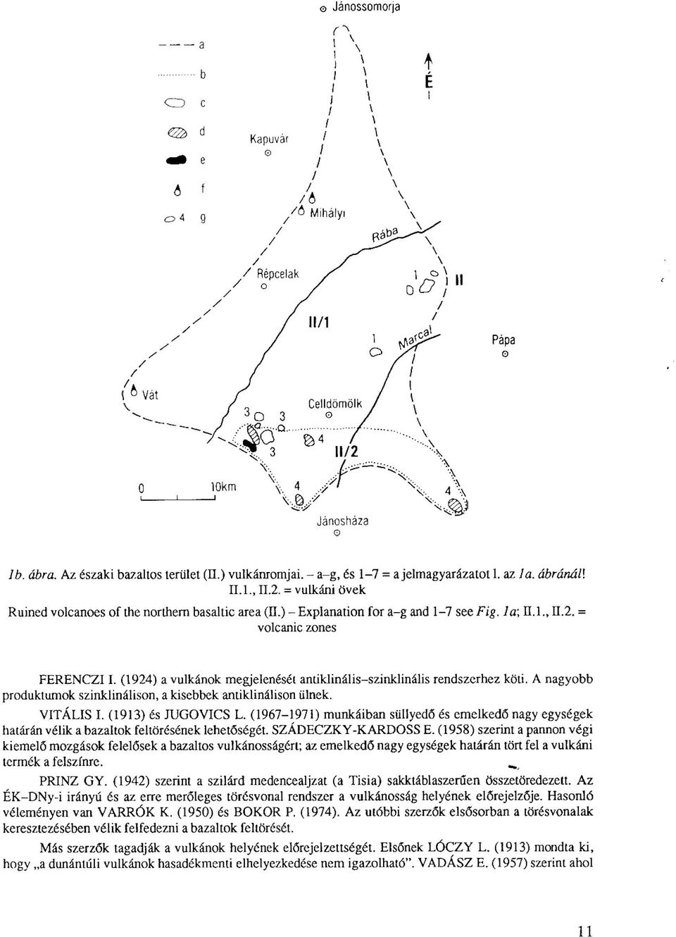 (1924) a vulkánok megjelenéséi anüklinális-szinklinális rendszerhez köti. A nagyobb produktumok szinklinálison, a kisebbek antiklinálison ülnek. VITÁLIS I. (1913) és JUGOVICS L.