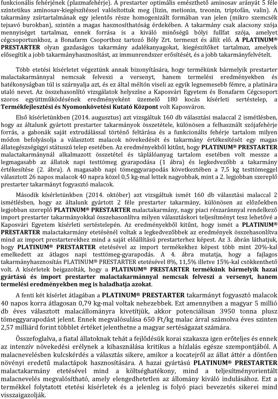 A takarmány csak alacsony szója mennyiséget tartalmaz, ennek forrása is a kiváló minőségű bólyi fullfat szója, amelyet cégcsoportunkhoz, a Bonafarm Csoporthoz tartozó Bóly Zrt. termeszt és állít elő.