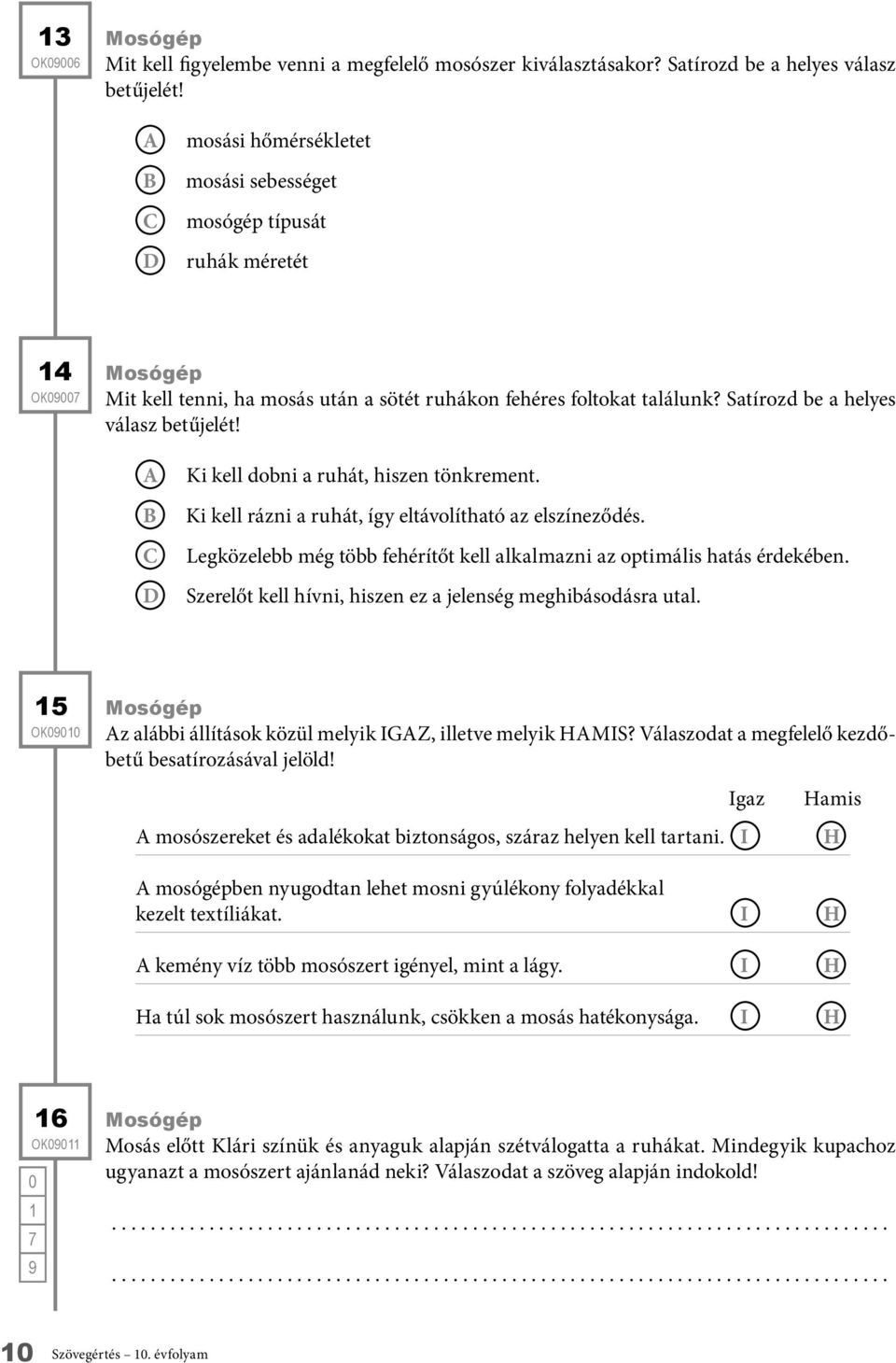 Ki kell dobni a ruhát, hiszen tönkrement. Ki kell rázni a ruhát, így eltávolítható az elszíneződés. Legközelebb még több fehérítőt kell alkalmazni az optimális hatás érdekében.