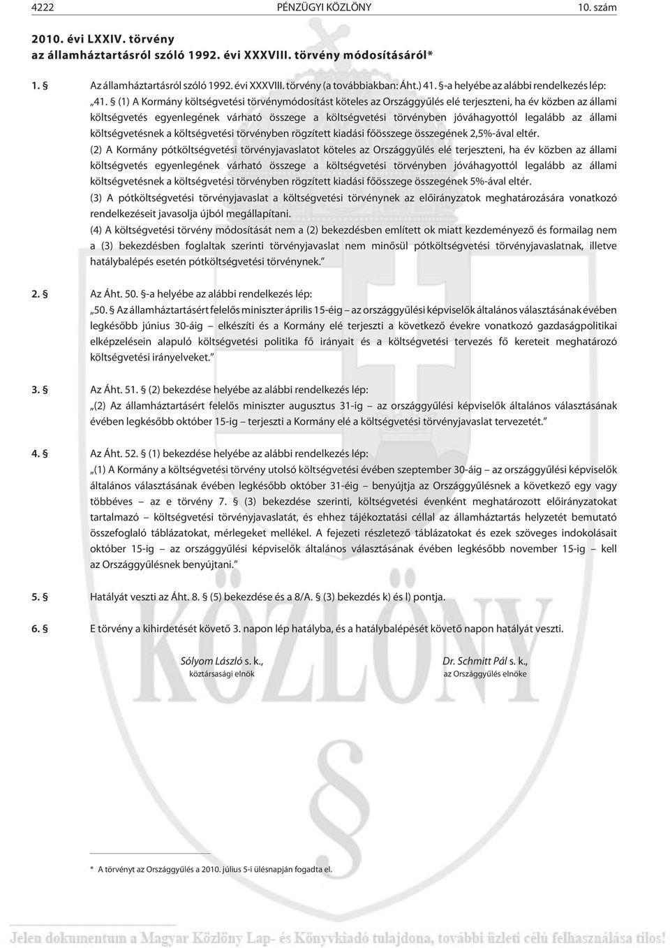 (1) A Kormány költségvetési törvénymódosítást köteles az Országgyûlés elé terjeszteni, ha év közben az állami költségvetés egyenlegének várható összege a költségvetési törvényben jóváhagyottól